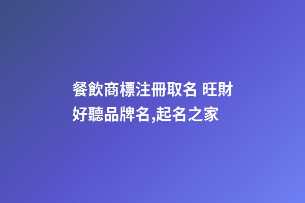 餐飲商標注冊取名 旺財好聽品牌名,起名之家-第1張-商標起名-玄機派